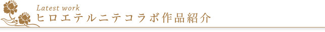 ヒロエテルニテ　コラボレーション作品紹介